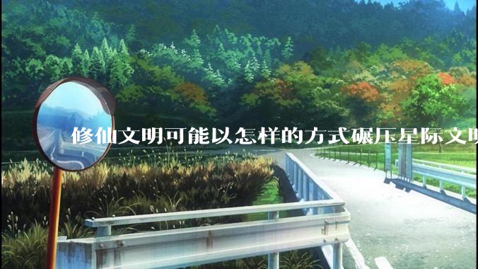 修仙文明可能以怎样的方式碾压星际文明？