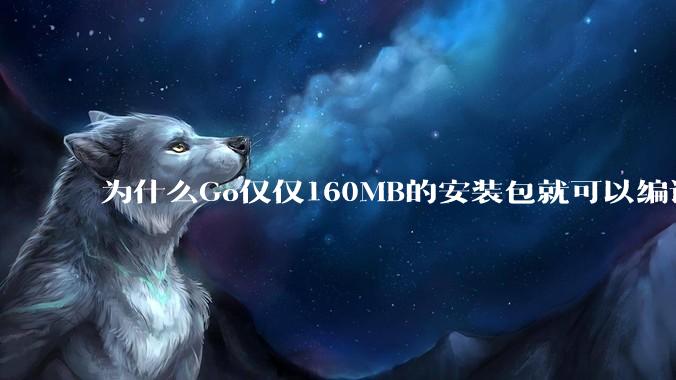 为什么Go仅仅160MB的安装包就可以编译程序，而Rust却还需要几个GB的VC++才能编译？